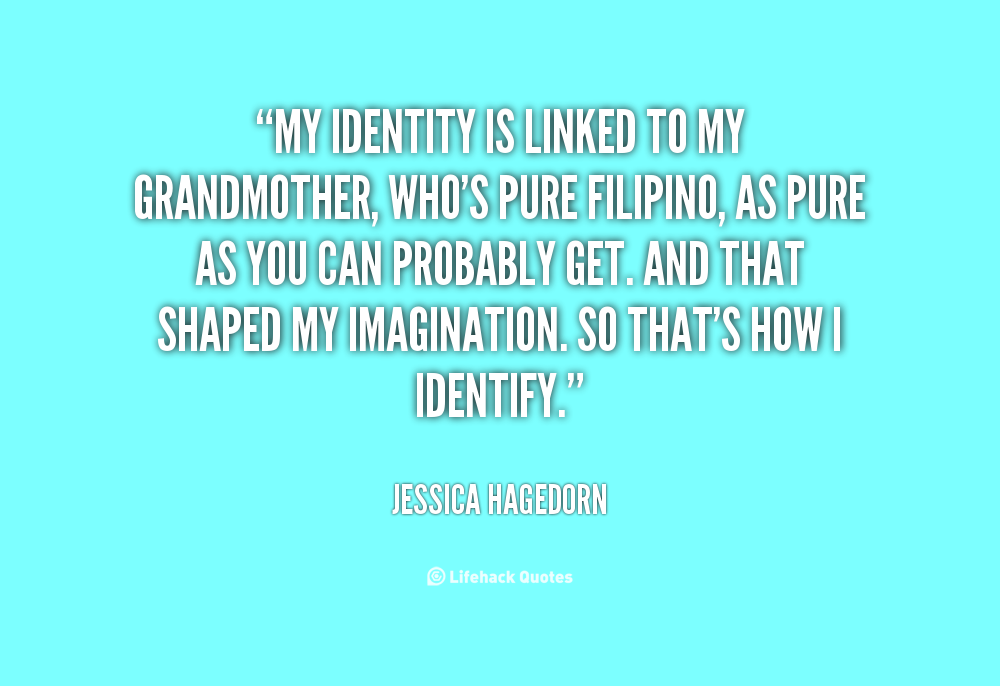 My identity is linked to my grandmother, who's pure Filipino, as pure as you can probably get. And that shaped my imagination... Jessica Hagedorn