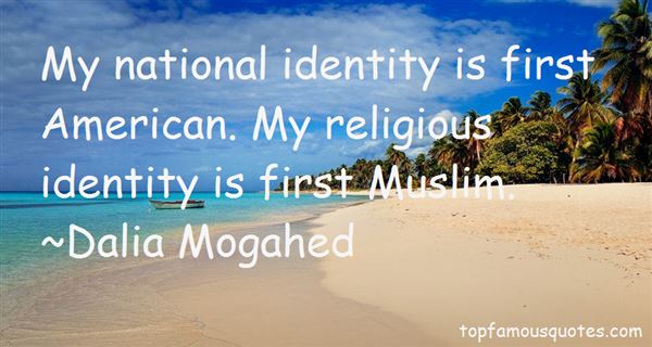 My national identity is first American. My religious identity is first Muslim. Dalia Mogahed