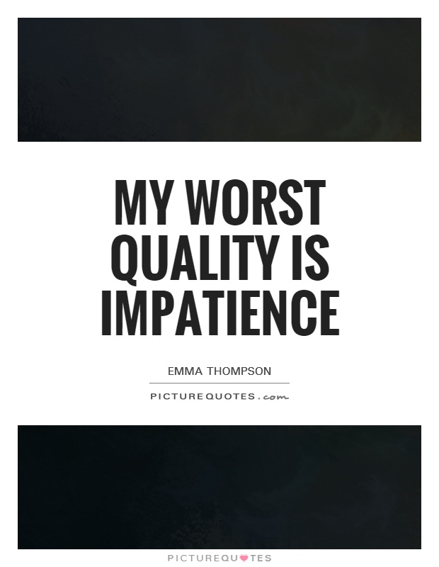 My worst quality is impatience. Emma Thompson