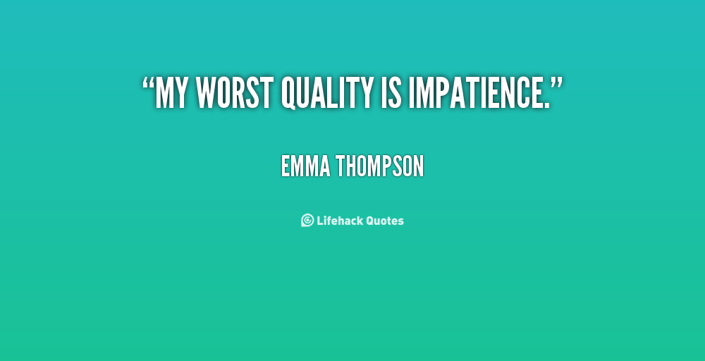 My worst quality is impatience. Emma Thompson