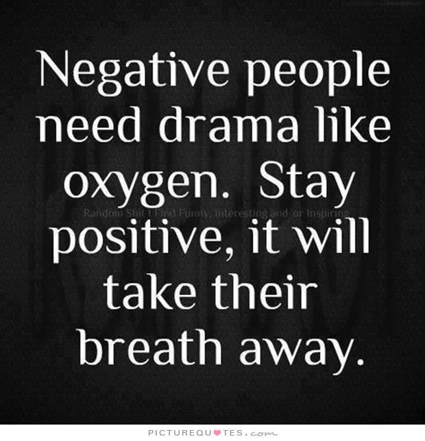 Negative people need drama like oxygen. stay positive, it will take their breath away