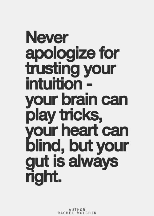 Never apologize for trusting your intuition – your brain can play tricks, your heart can blind, but your gut is always right. Rachel Wolchin