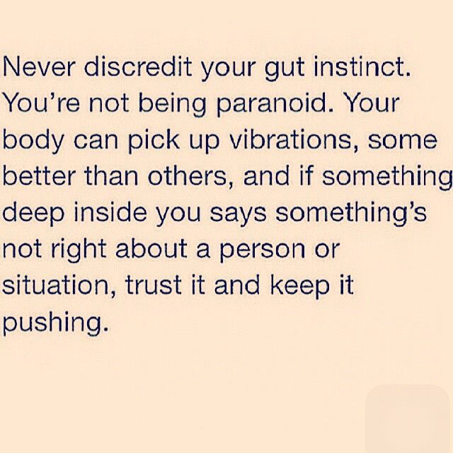 Never discredit your gut instinct. You're not being paranoid. Your body can pick up vibrations, some better than others, and if something ...