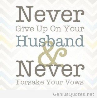 Never give up on your husband & never forsake your vows