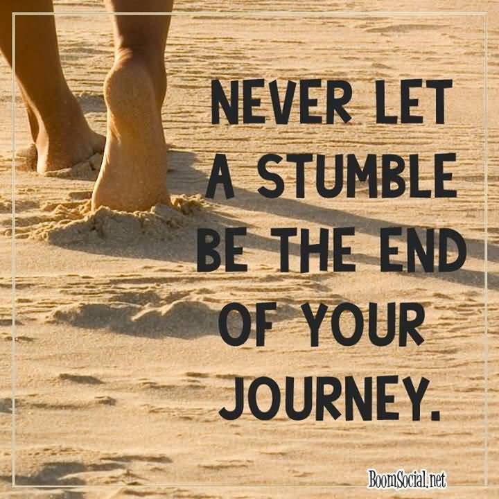 Never let a stumble be the end of your journey.