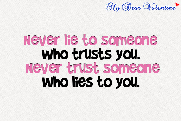Never lie to someone who trusts you and never trust someone that lies to you