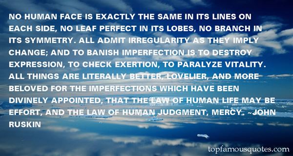 No human face is exactly the same in its lines on each side, no leaf perfect in its lobes, no branch in its symmetry. All admit irregularity as they imply change; … John Ruskin