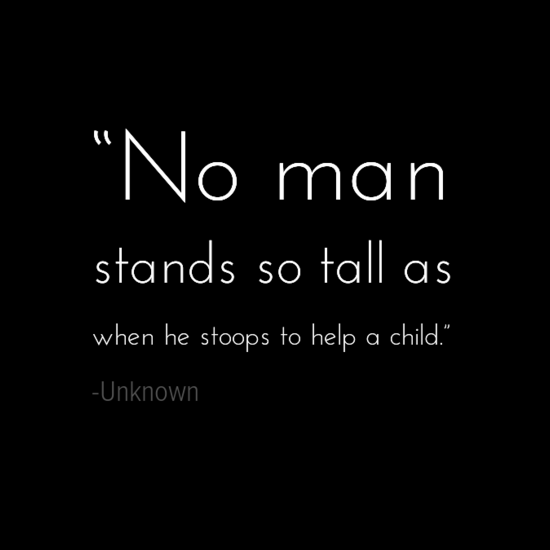 No man stands so tall as when he stoops to help a child