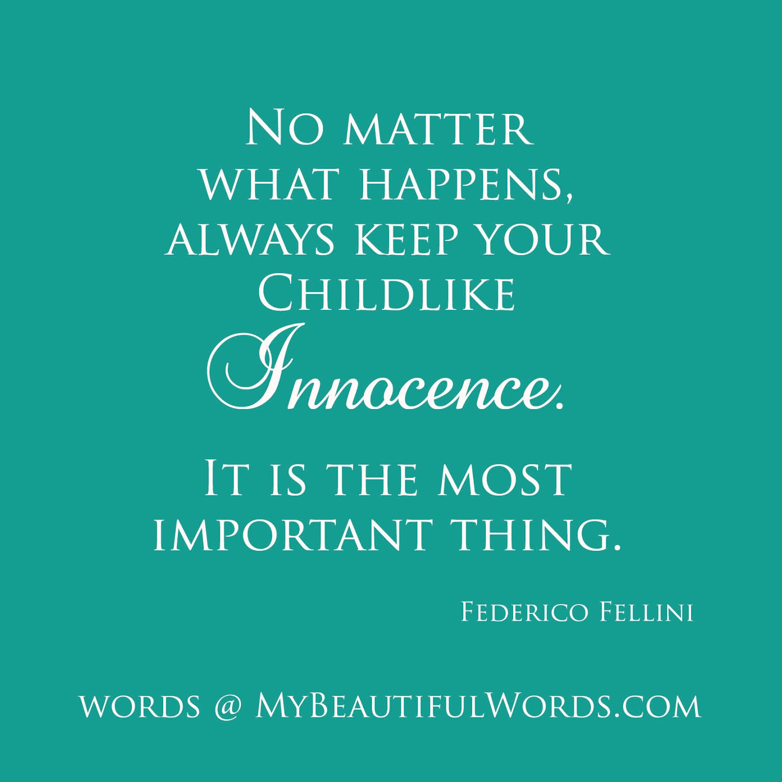 No matter what happens, always Keep your childhood innocence. It’s the most important thing. Federico Fellini