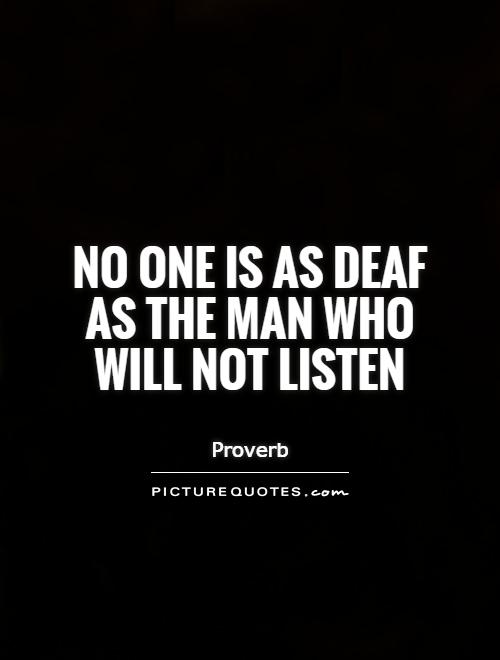 No one is as deaf as the man who will not listen