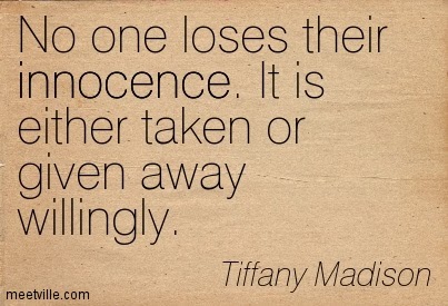No one loses their innocence. It is either taken or given away willingly. TIFFANY MADISON