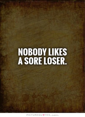 Nobody likes a sore loser