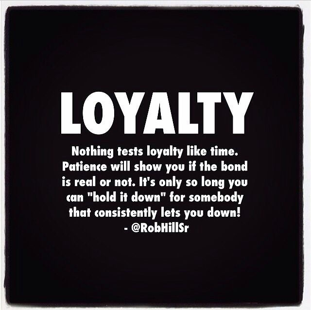 Nothing tests loyalty like time.Patience will show you if the bond is real or not .It’s only so long you can ‘hold it down’,for somebody that consistently lets you …