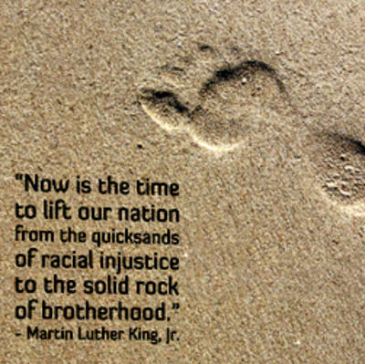 Now is the time to lift our nation from the quicksand of racial injustice to the solid rock of brotherhood. Martin Luther King Jr.