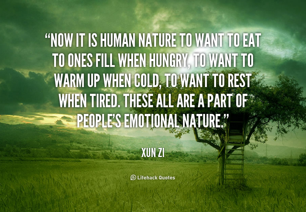 Now it is human nature to want to eat to ones fill when hungry, to want to warm up when cold, to want to rest when tired. These all are a part of … Xun Zi