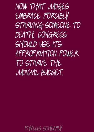 Now that judges embrace forcibly starving someone to death, Congress should use its appropriation power to starve... Phyllis Schlafly