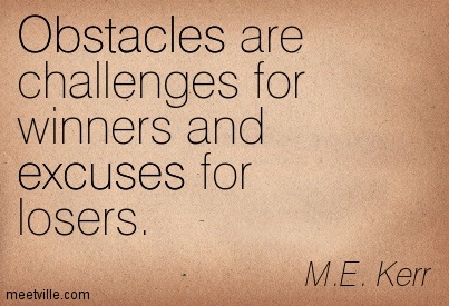 Obstacles are challenges for winners and excuses for losers. M.E Kerr
