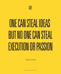 One can steal ideas, but no one can steal execution or passion. Tim Ferriss