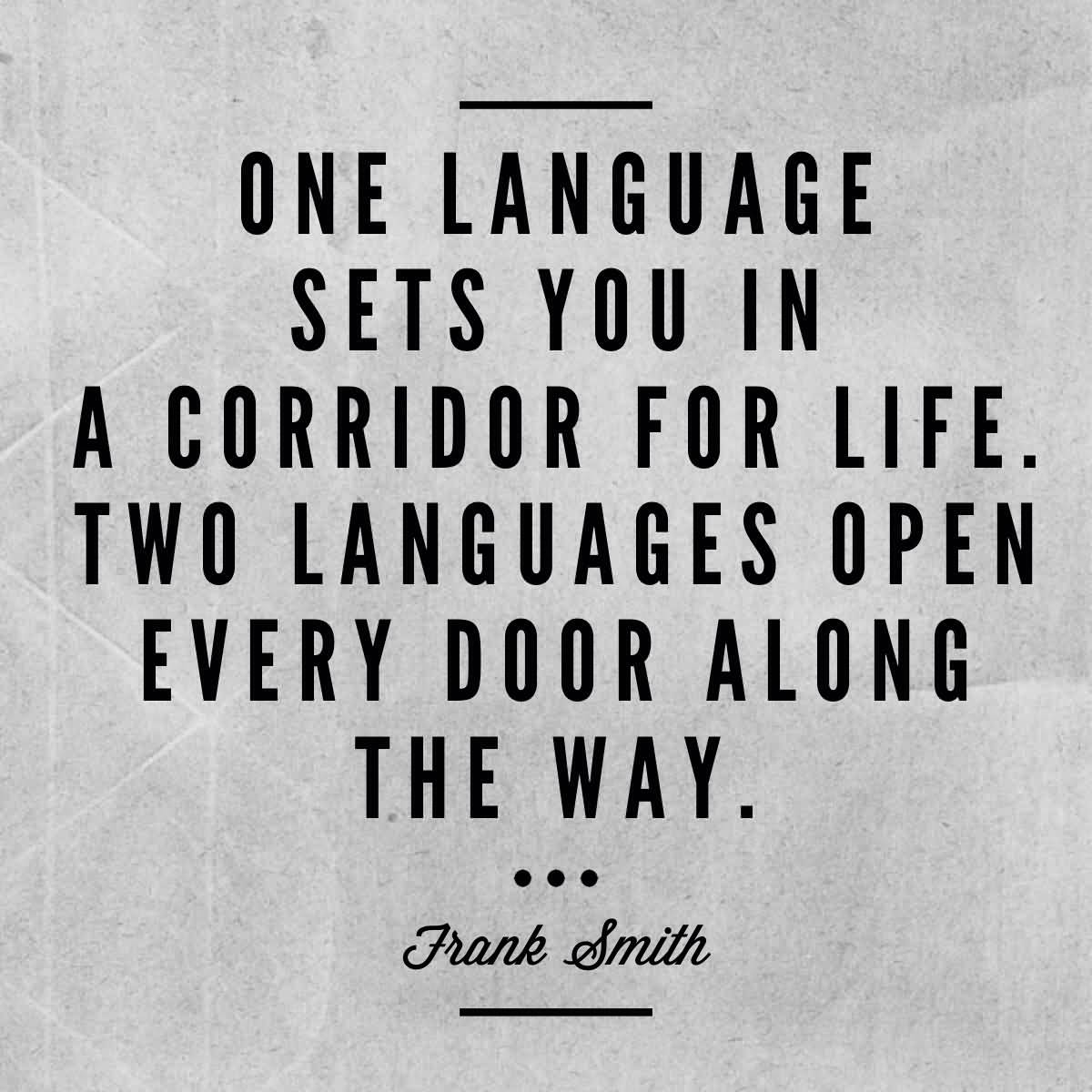 One language sets you in a corridor for life. Two languages open every door along the way. Frank Smith