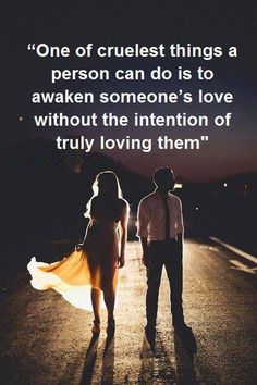 One of the cruelest things a person can do is to awaken someone's love without the intention of truly loving them