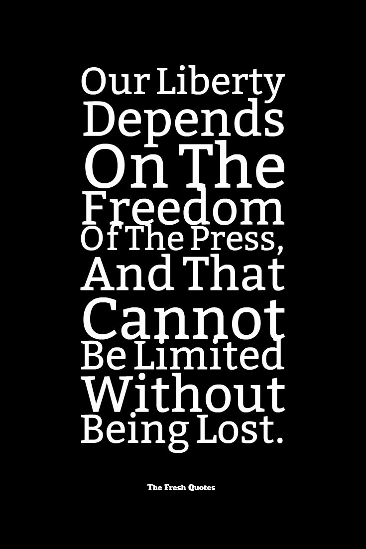 Our Liberty Depends On The Freedom Of The Press, And That Cannot Be Limited Without being lost