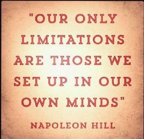Our only limitations are those we set up in our own minds. Napoleon Hill