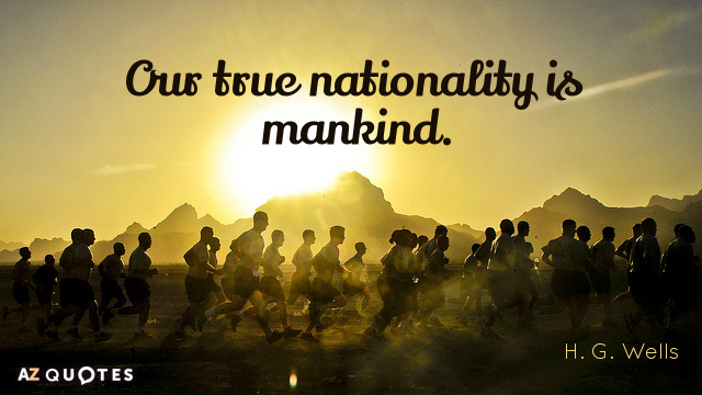 Our true nationality is mankind. H. G. Wells