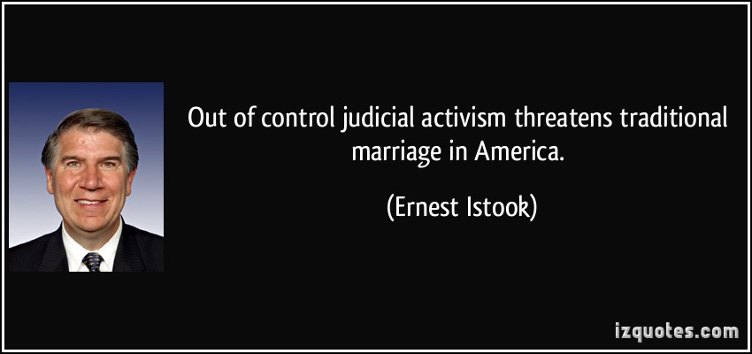 Out of control judicial activism threatens traditional marriage in America. Ernest Istook