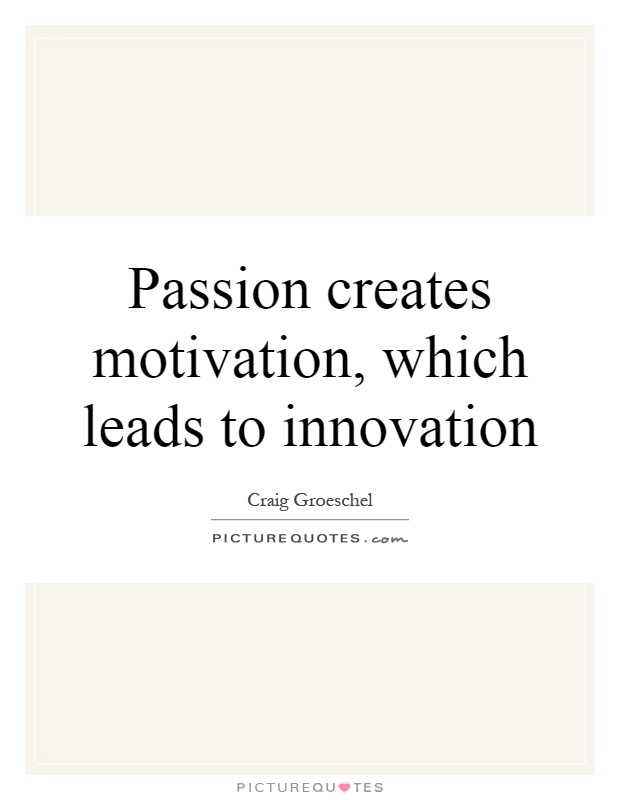 Passion creates motivation, which leads to innovation. Craig Groeschel