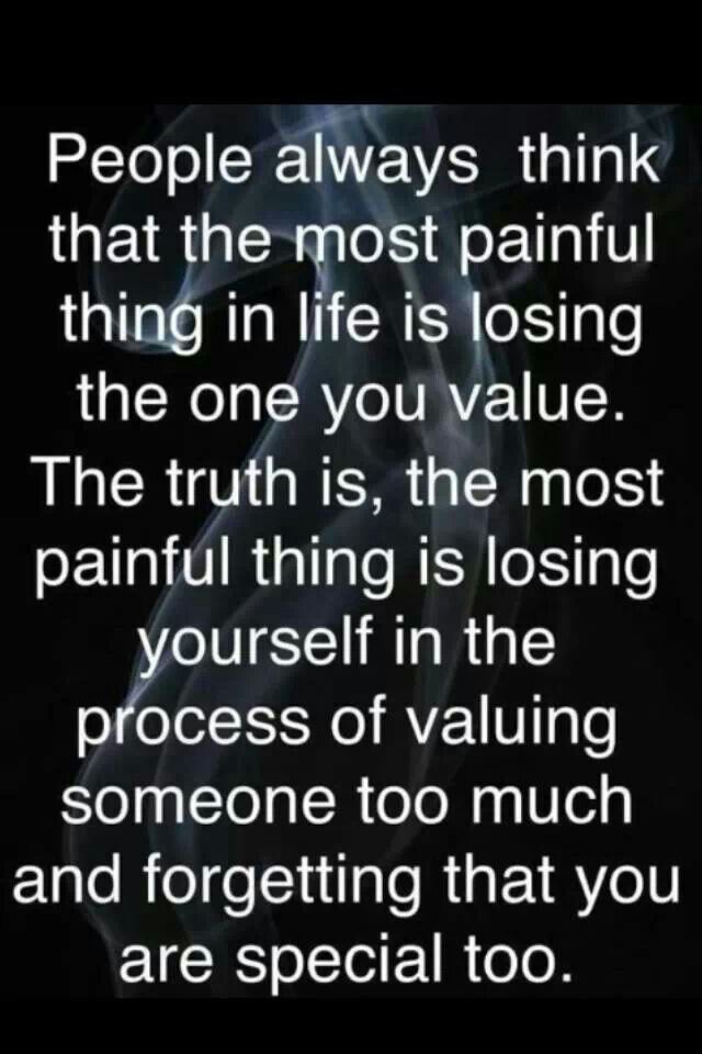 People always think that the most painful thing in life is losing the one you value, but the truth is the most painful thing is losing yourself in the process ...