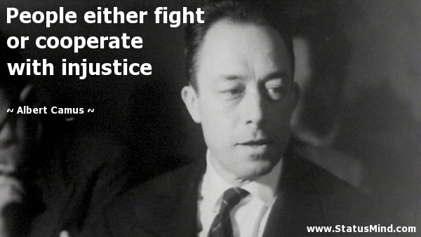 People either fight or cooperate with injustice. Albert Camus