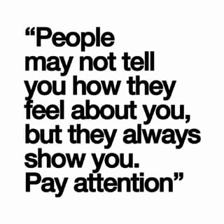 People may not tell you how they feel about you, but they always show you. Pay attention