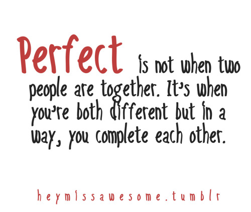 Perfect is not when two people are together. It’s when you’re both opposite but in that way you complete each other.