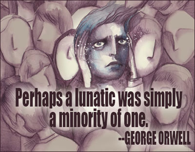 Perhaps a lunatic was simply a minority of one. George Orwell