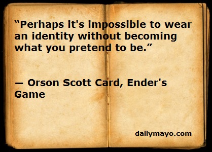 Perhaps it’s impossible to wear an identity without becoming what you pretend to be. Orson Scott Card