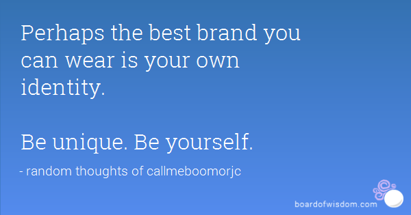 Perhaps the best brand you can wear is your own identity. Be unique. Be yourself
