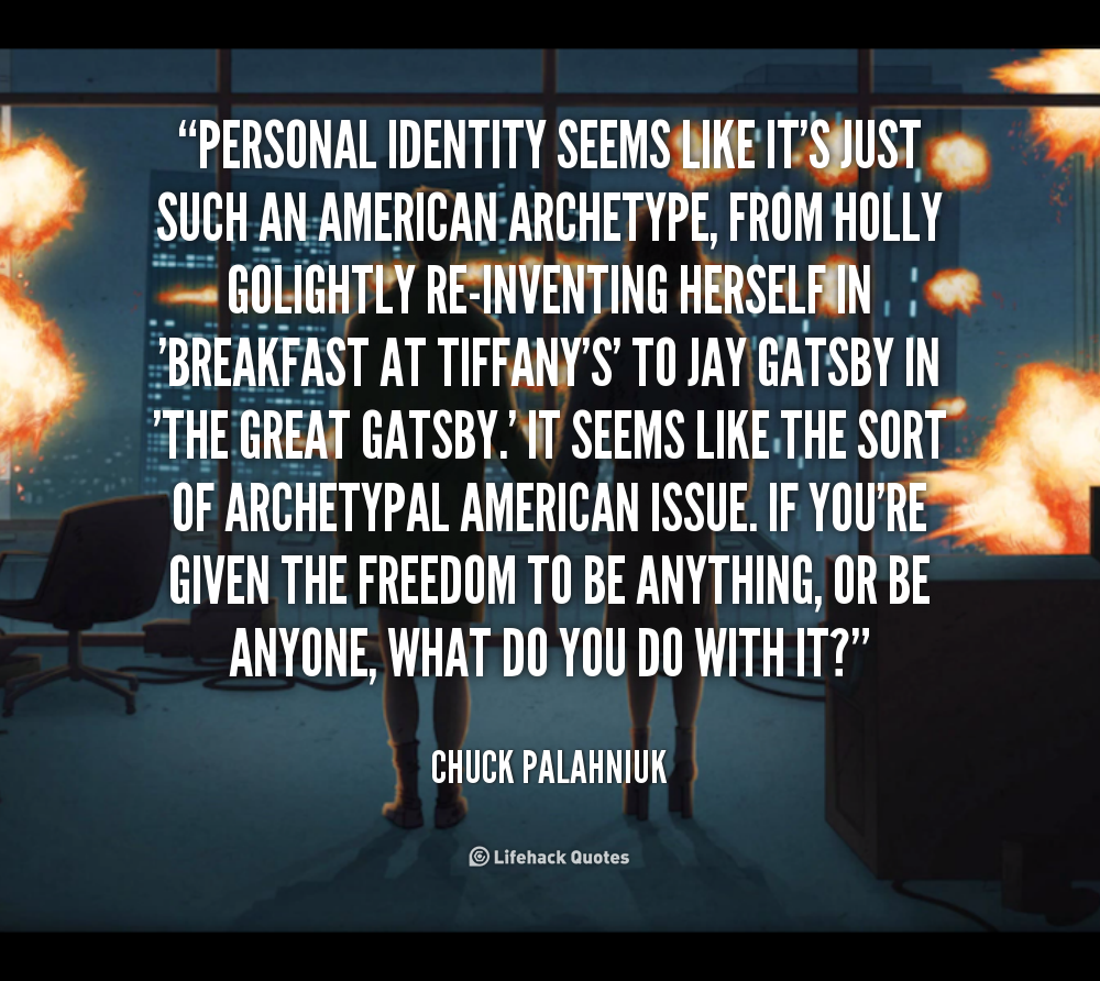 Personal identity seems like it's just such an American archetype, from Holly Golightly re-inventing herself in 'Breakfast At Tiffany's' to Jay Gatsby in 'The Great .. Chuck Palahniuk