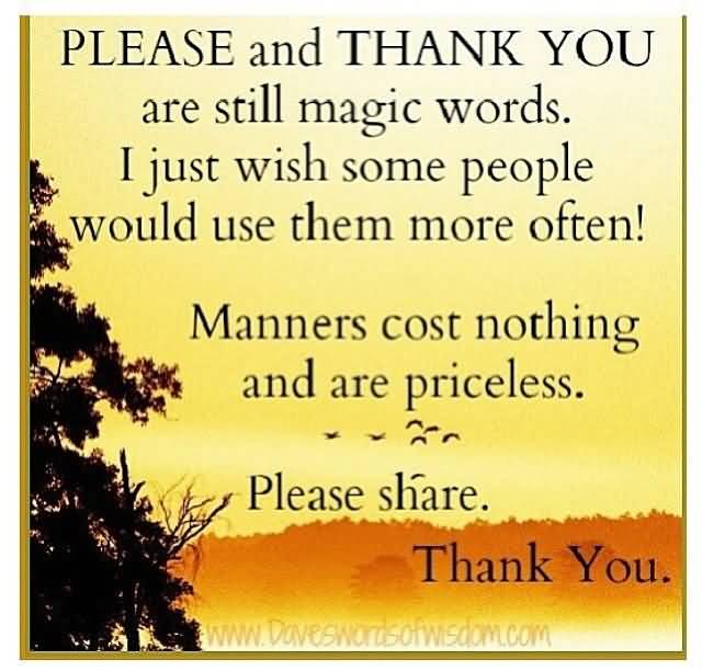 Please and Thank You are still magic words. I just wish some people would use them more often. Manners cost nothing and are priceless.