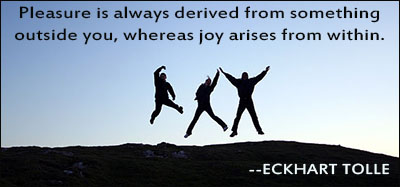 Pleasure is always derived from something outside you, whereas joy arises from within. Eckhart Tolle