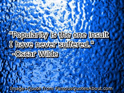 Popularity Is the One Insult I Have Never Suffered. Oscar Wilde
