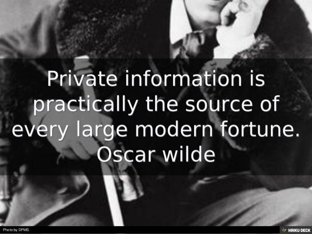 Private information is practically the source of every large modern fortune. Oscar Wilde