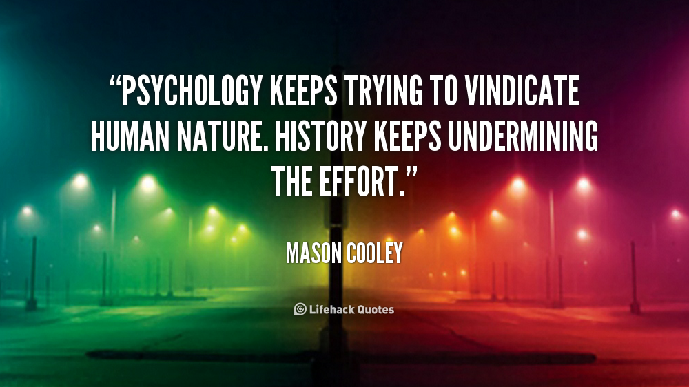 Psychology keeps trying to vindicate human nature. History keeps undermining the effort. Mason Cooley