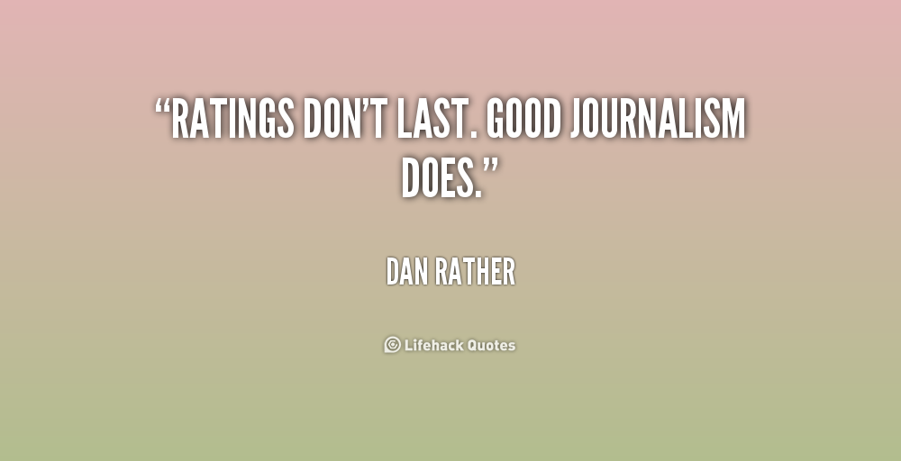 Ratings don't last. Good journalism does. Dan Rather