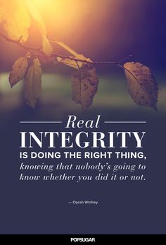 Real integrity is doing the right thing, knowing that nobody's going to know whether you did it or not. Oprah Winfrey