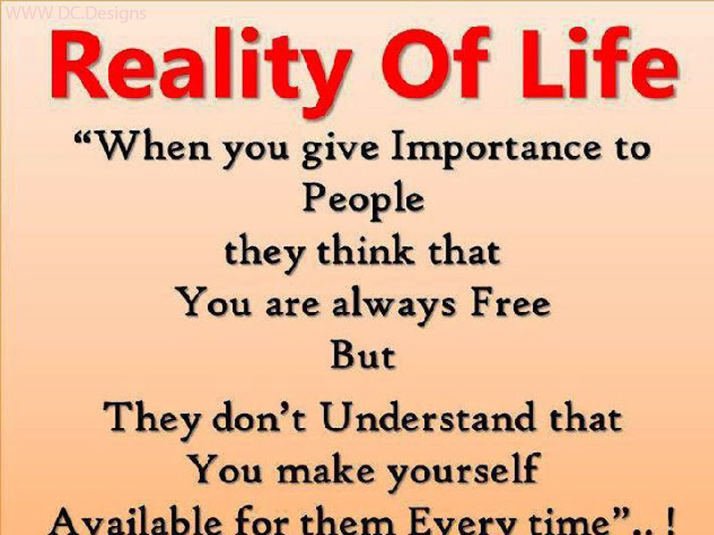 Reality Of Life When You Give Importance to People They Think That You Are Always Free But They Don't Understand That You Make Yourself ...