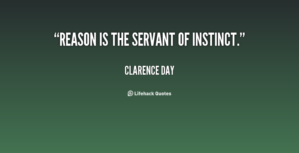 Reason is the servant of instinct. Clarence Day