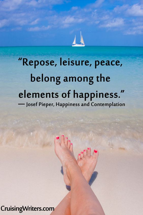 Repose, leisure, peace, belong among the elements of happiness. Josef Pieper