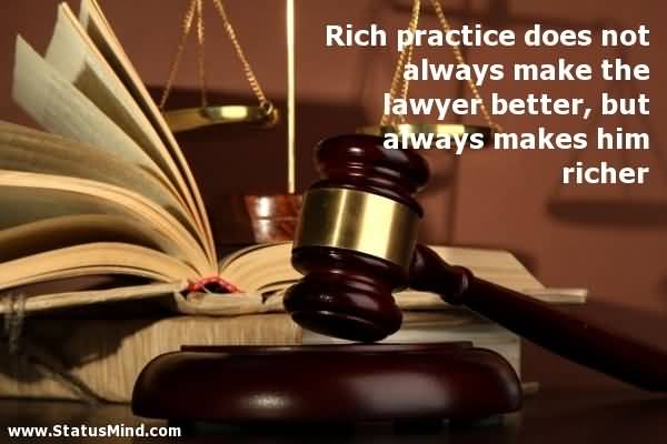 Rich practice does not always make the lawyer better, but always makes him richer