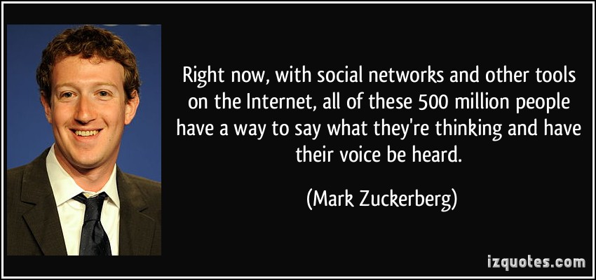Right now, with social networks and other tools on the Internet, all of these 500 million people have a way to say what they are thinking and have their voice ... Mark Zuckerberg