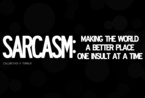 SARCASM Making The World A Better Place One Insult At A Time
